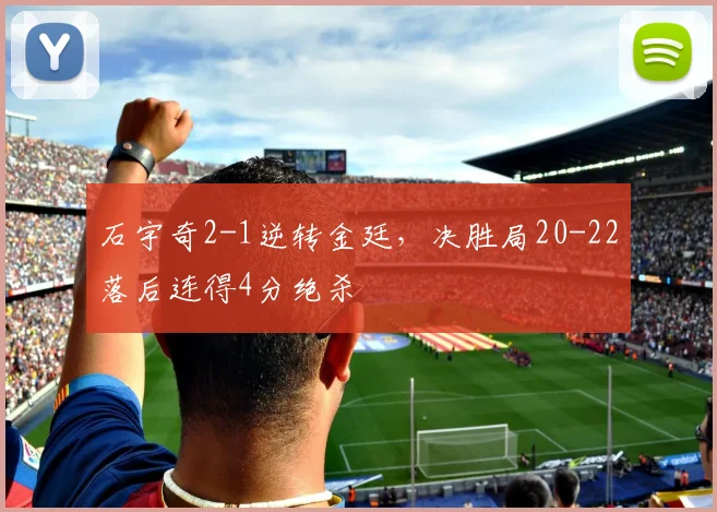 石宇奇2-1逆转金廷,决胜局20-22落后连得4分绝杀