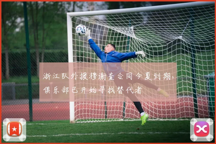浙江队外援穆谢奎合同今夏到期,俱乐部已开始寻找替代者