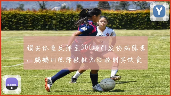 锡安体重反弹至300磅引发伤病隐患，鹈鹕训练师被批无法控制其饮食
