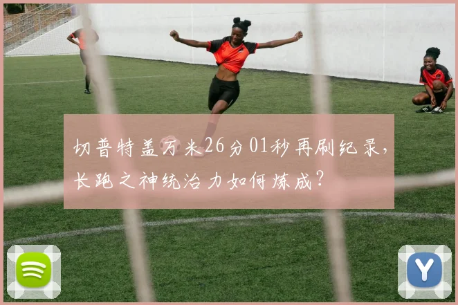 切普特盖万米26分01秒再刷纪录，长跑之神统治力如何炼成？